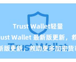 Trust Wallet轻量版下载 Trust Wallet 最新版更新，救助更多加密货币类型