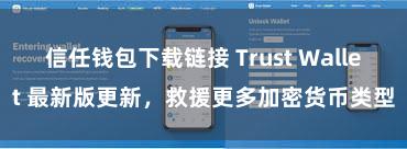 信任钱包下载链接 Trust Wallet 最新版更新，救援更多加密货币类型