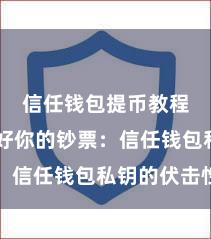 信任钱包提币教程 保护好你的钞票：信任钱包私钥的伏击性