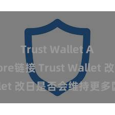 Trust Wallet App Store链接 Trust Wallet 改日是否会维持更多区块链？